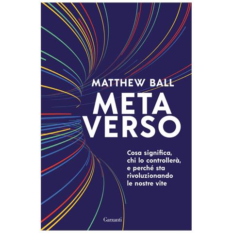 Matthew Ball - Metaverso. Cosa significa, chi lo controllerà e perché sta rivoluzionando le nostre vite - Foto 1