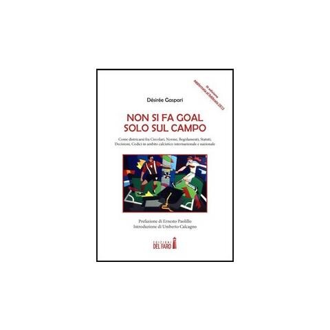 Désirée Gaspari - Non si fa goal solo sul campo. Come districarsi fra circolari, norme, regolamenti, statuti, decisioni, codici in ambito calcistico internazionale e nazionale - Foto 1