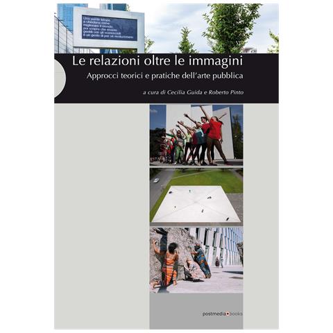 Cecilia Guida - Le relazioni oltre le immagini. Approcci teorici e pratiche dell'arte pubblica. Ediz. illustrata - Foto 1