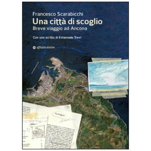 Francesco Scarabicchi - Una città di scoglio. Breve viaggio ad Ancona - Foto 1