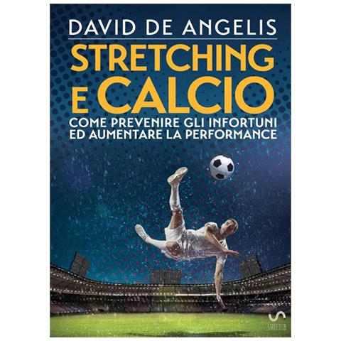 David De Angelis - Stretching E Calcio. Come Prevenire Gli Infortuni Ed Aumentare La Performance - Foto 1
