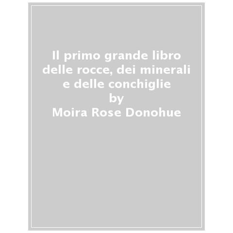 Moira Rose Donohue - Il Primo Grande Libro Di Rocce, Minerali E Conchiglie. Ediz. A Colori - Foto 1