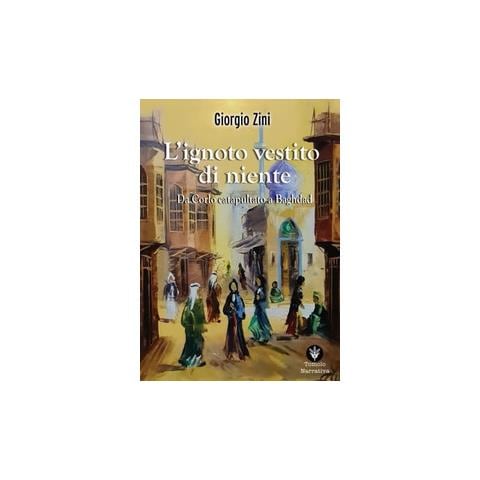 Giorgio Zini - L'ignoto vestito di niente. Da Corlo catapultato a Baghdad - Foto 1