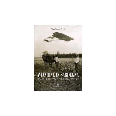 Dino Sanna - Aviazione in Sardegna. 1784-1915: aerostati, dirigibili, aeroplani - Foto 1