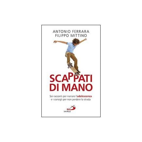 Antonio Ferrara - Scappati di mano. Sei racconti per narrare l'adolescenza e i consigli per non perdere la strada - Foto 1
