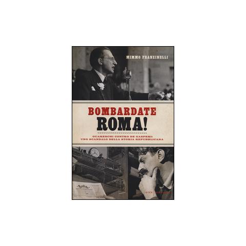 Mimmo Franzinelli - Bombardate Roma! Guareschi contro De Gasperi: uno scandalo della storia repubblicana - Foto 1