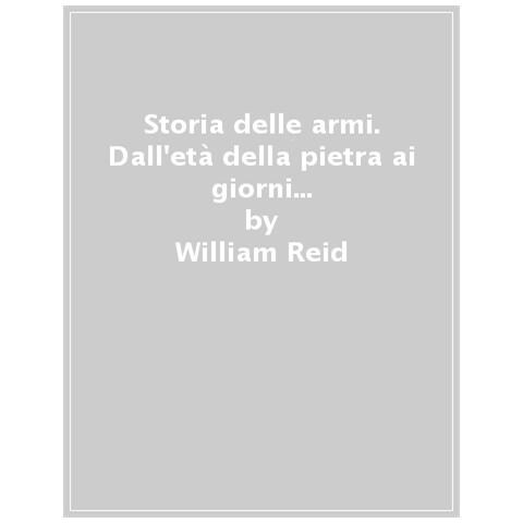 William Reid - Storia Delle Armi. Dall'eta Della Pietra Ai Giorni Nostri. Nuova Ediz. - Foto 1
