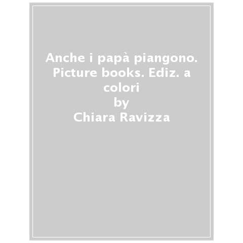 Chiara Ravizza, Susanna Covelli - Anche I Papà piangono. Picture Books. Ediz. A Colori - Foto 1