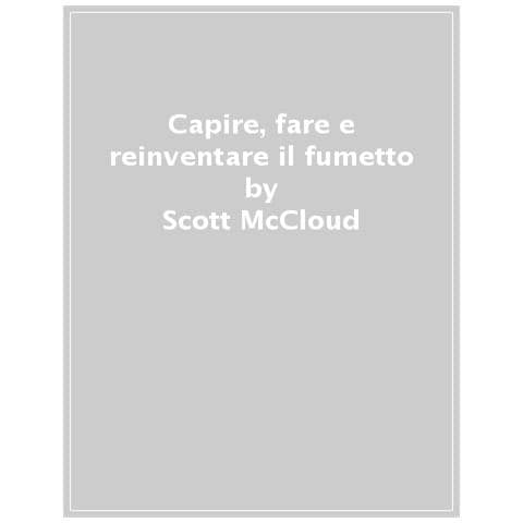 Scott Mccloud - Capire, Fare E Reinventare Il Fumetto - Foto 1