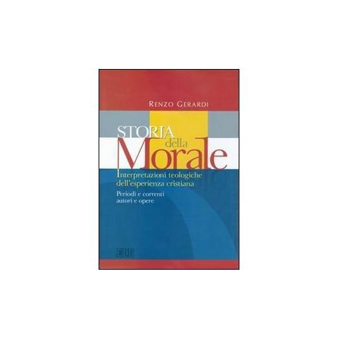 Renzo Gerardi - Storia della morale. Interpretazioni teologiche dell'esperienza cristiana. Periodi e correnti, autori e opere - Foto 1