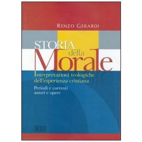 Renzo Gerardi - Storia della morale. Interpretazioni teologiche dell'esperienza cristiana. Periodi e correnti, autori e opere - Foto 2