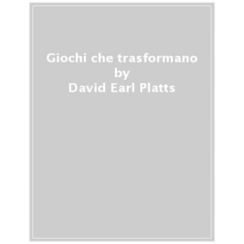 David Earl Platts - Giochi Che Trasformano. Trovare L'armonia Del Gruppo E Scoprire Se Stessi Con Il Gioco - Foto 1