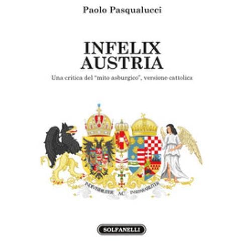 Paolo Pasqualucci - Infelix Austria. Una Critica Del «mito Asburgico», Versione Cattolica - Foto 1