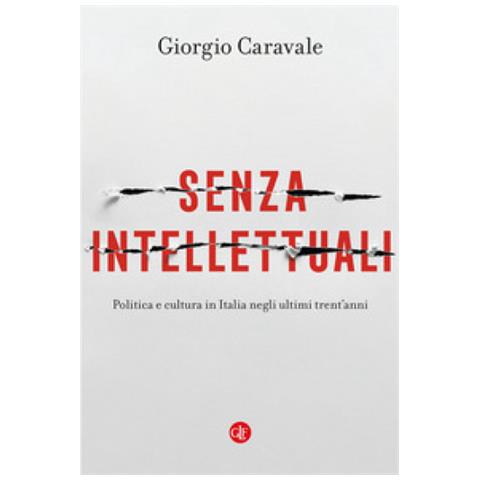 Giorgio Caravale - Senza Intellettuali. Politica E Cultura In Italia Negli Ultimi Trent'anni - Foto 1