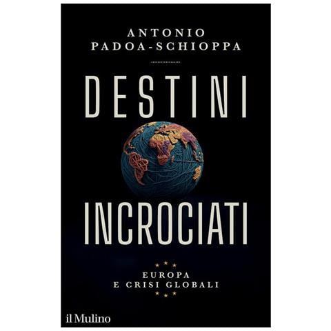Antonio Padoa-Schioppa - Destini incrociati. Europa e crisi globali - Foto 1