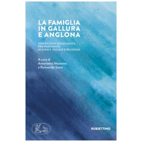 Antonietta Mazzette - La famiglia in Gallura e Anglona. Una ricerca sociologica pre-pandemica in chiave sociale e religiosa - Foto 1