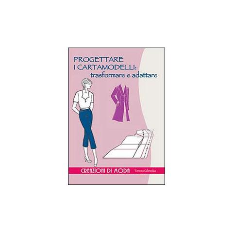 Teresa Gilewska - Progettare i cartamodelli: trasformare e adattare. Ediz. illustrata - Foto 1
