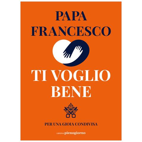Francesco (Jorge Mario Bergoglio) - Ti voglio bene. Per una gioia condivisa - Foto 1