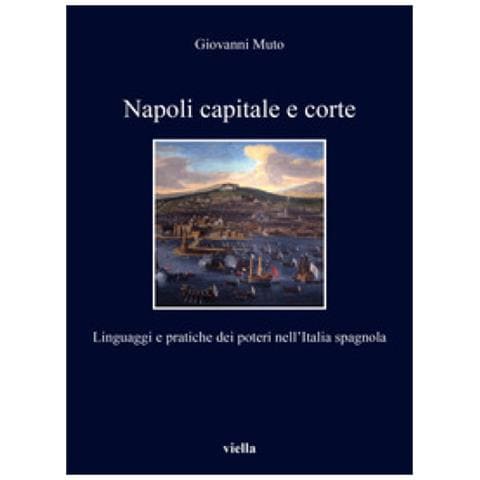 Giovanni Muto - Napoli capitale e corte. Linguaggi e pratiche dei poteri nell’Italia spagnola - Foto 1