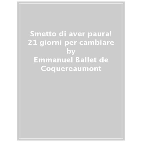 Emmanuel Ballet de Coquereaumont - Smetto di aver paura! 21 giorni per cambiare - Foto 1