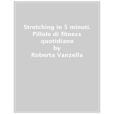 Roberta Vanzella - Stretching In 5 Minuti. Il Tuo Fitness Quotidiano Per Aumentare Flessibilità E Benessere - Foto 1