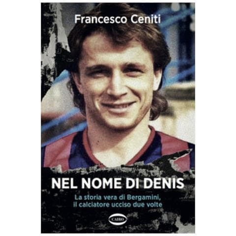 Francesco Ceniti - Nel Nome Di Denis. La Storia Vera Di Bergamini, Il Calciatore Ucciso Due Volte - Foto 1