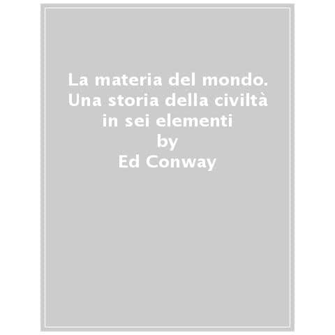 Ed Conway - La Materia Del Mondo. Una Storia Della Civiltà In Sei Elementi - Foto 1