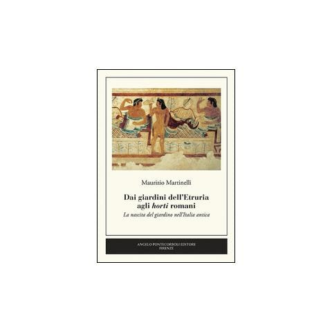 Maurizio Martinelli - Dai giardini dell'Etruria agli horti romani. La nascita del giardino nell'Italia antica - Foto 2