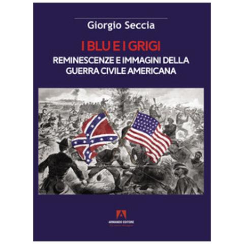 Giorgio Seccia - I Blu E I Grigi. Reminescenze E Immagini Della Guerra Civile Americana - Foto 1
