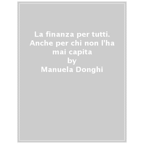 Manuela Donghi - La Finanza Per Tutti. Anche Per Chi Non L'ha Mai Capita - Foto 1