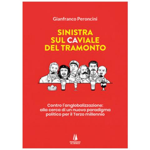 Gianfranco Peroncini - Sinistra Sul Caviale Del Tramonto. Contro L'anglobalizzazione: Alla Cerca Di Un Nuovo Paradigma Politico Per Il Terzo Millennio - Foto 1
