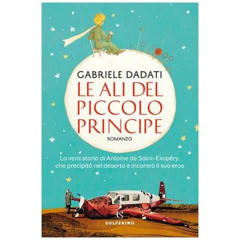 Gabriele Dadati - Le ali del Piccolo Principe. La vera storia di Antoine de Saint-Exupéry, che precipitò nel deserto e incontrò il suo eroe - Foto 1