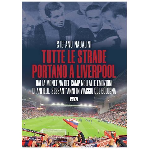 Stefano Nadalini - Tutte le strade portano a Liverpool. Dalla monetina del Camp Nou alle emozioni di Anfield, sessant’anni in viaggio col Bologna - Foto 1