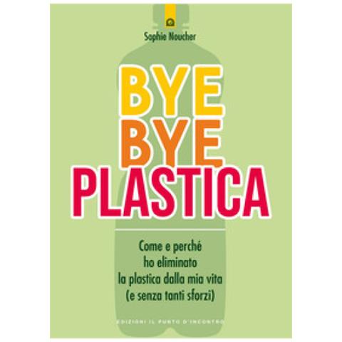 Sophie Noucher - Bye Bye Plastica. Come E Perché Ho Eliminato La Plastica Dalla Mia Vita (e Senza Tanti Sforzi)  - Foto 1