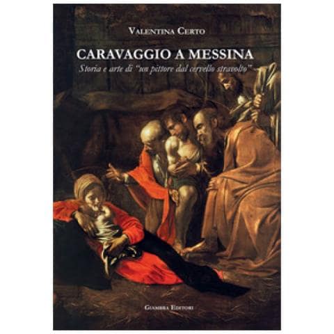 Valentina Certo - Caravaggio A Messina. Storia E Arte Di Un «pittore Dal Cervello Stravolto» - Foto 1