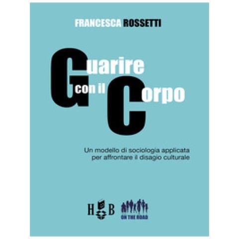 Francesca Rossetti - Guarire Con Il Corpo. Un Modello Di Sociologia Applicata Per Affrontare Il Disagio Culturale - Foto 1