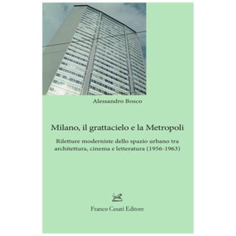 Alessandro Bosco - Milano, Il Grattacielo E La Metropoli. Riletture Moderniste Dello Spazio Urbano Tra Architettura, Cinema E Letteratura (1956-1963) - Foto 1