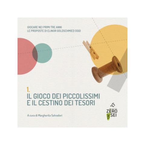 Margherita Salvadori - Il gioco dei piccolissimi e il cestino dei tesori. Giocare nei primi tre anni. Le proposte di Elinor Goldschmied oggi - Foto 1