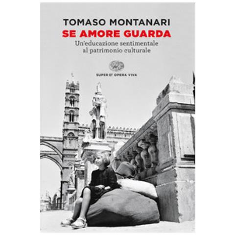 Tomaso Montanari - Se Amore Guarda. Un'educazione Sentimentale Al Patrimonio Culturale - Foto 1