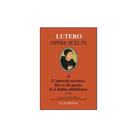 Martin Lutero - L'autorità secolare, fino a che punto le si debba ubbidienza (1523). Testo tedesco a fronte - Foto 1