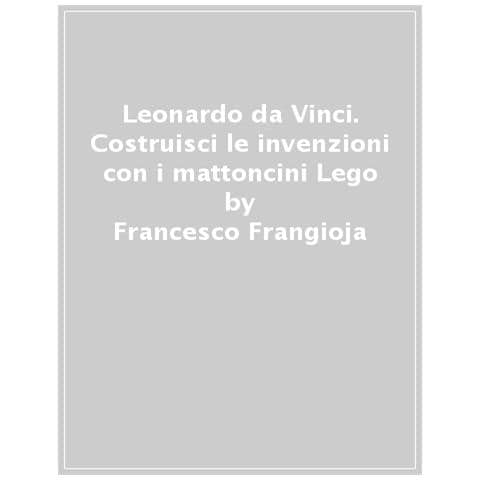 Francesco Frangioja - Leonardo Da Vinci. Costruisci Le Invenzioni Con I Mattoncini Lego - Foto 1