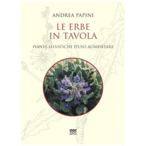Andrea Papini - Le Erbe In Tavola. Piante Selvatiche Di Uso Alimentare - Foto 1