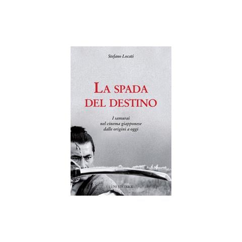 Stefano Locati - La Spada Del Destino. I Samurai Nel Cinema Giapponese Dalle Origini A Oggi - Foto 2
