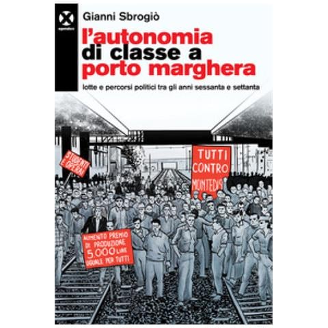 Gianni Sbrogiò - L'autonomia Di Classe A Porto Marghera. Lotte E Percorsi Politici Tra Gli Anni Sessanta E Settanta - Foto 1
