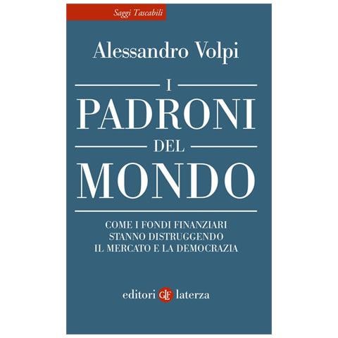 Alessandro Volpi - I padroni del mondo. Come i fondi finanziari stanno distruggendo il mercato e la democrazia - Foto 2