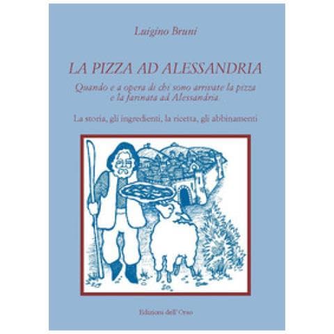Luigino Bruni - La Pizza Ad Alessandria. Quando E A Opera Di Chi Sono Arrivate La Pizza E La Farinata Ad Alessandria. La Storia, Gli Ingredienti, La Ricetta, Gli Abbinamenti - Foto 1