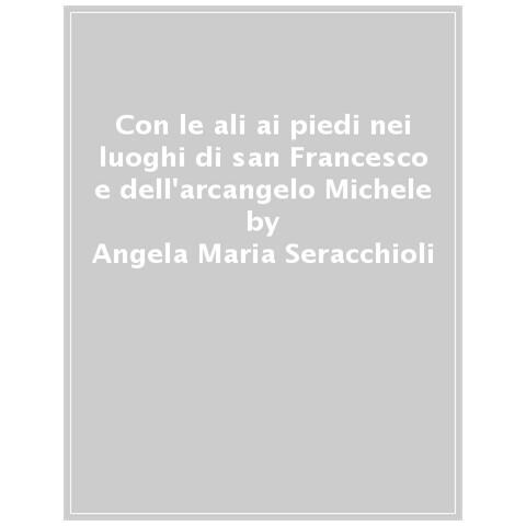 Angela Maria Seracchioli - Con Le Ali Ai Piedi Nei Luoghi Di San Francesco E Dell'arcangelo Michele - Foto 1