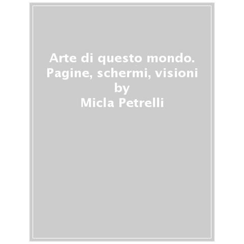 Micla Petrelli - Arte Di Questo Mondo. Pagine, Schermi, Visioni - Foto 1