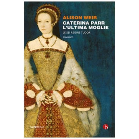 Alison Weir - Caterina Parr. L'ultima Moglie. Le Sei Regine Tudor - Foto 1