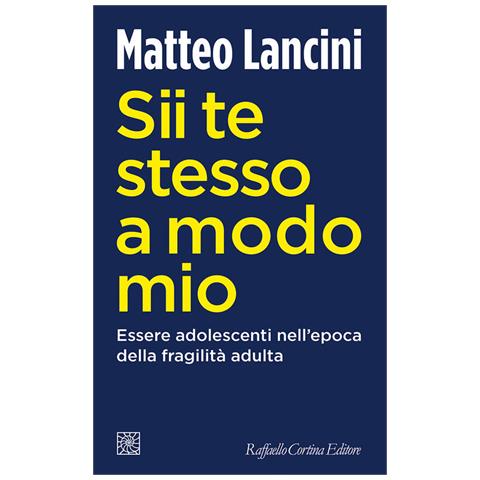 Matteo Lancini - Sii Te Stesso A Modo Mio. Essere Adolescenti Nell'epoca Della Fragilità Adulta - Foto 2
